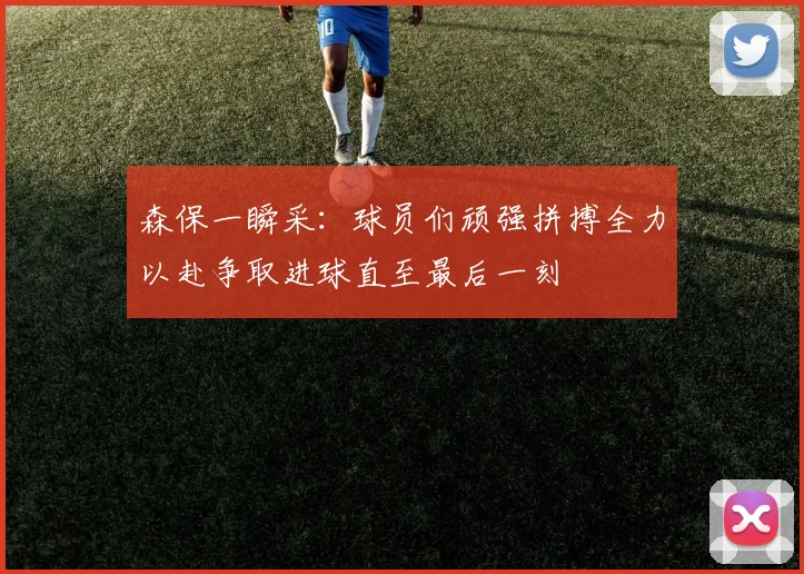 森保一瞬采：球员们顽强拼搏全力以赴争取进球直至最后一刻