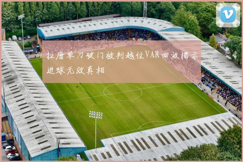 拉唐单刀破门被判越位VAR回放揭示进球无效真相