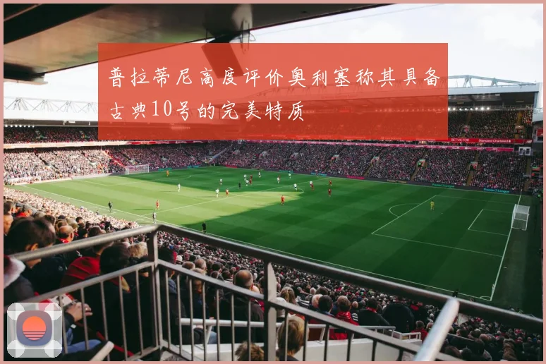 普拉蒂尼高度评价奥利塞称其具备古典10号的完美特质