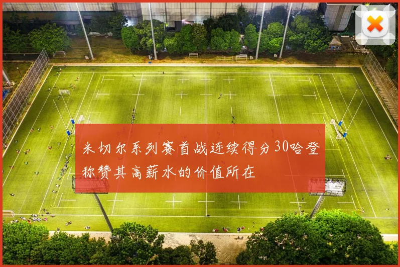 米切尔系列赛首战连续得分30哈登称赞其高薪水的价值所在