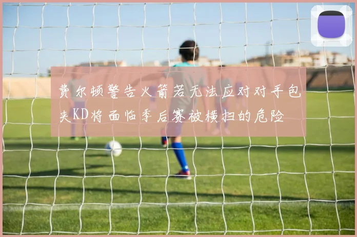 费尔顿警告火箭若无法应对对手包夹KD将面临季后赛被横扫的危险