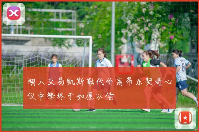 湖人交易凯斯勒代价高昂东契奇心仪中锋终于如愿以偿