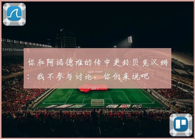 你和阿诺德谁的传中更好贝克汉姆：我不参与讨论，你们来说吧