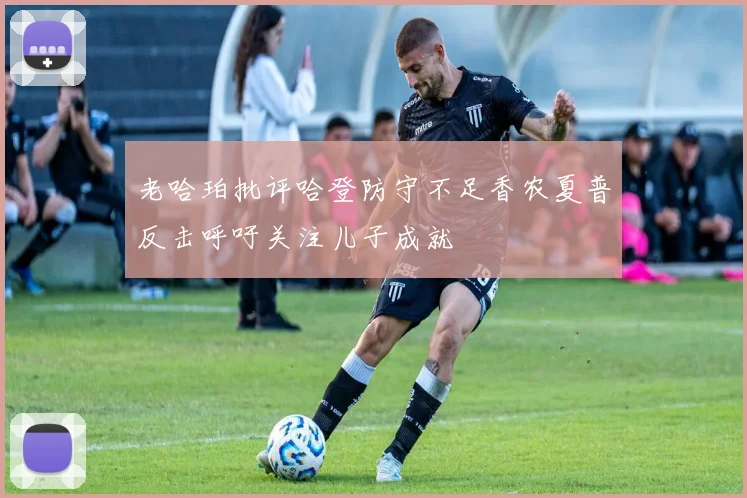 老哈珀批评哈登防守不足香农夏普反击呼吁关注儿子成就