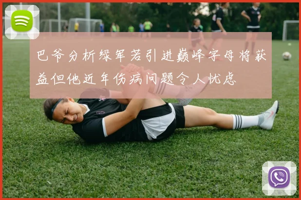 巴爷分析绿军若引进巅峰字母将获益但他近年伤病问题令人忧虑