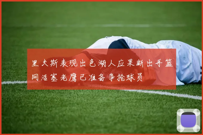 里夫斯表现出色湖人应果断出手篮网活塞老鹰已准备争抢球员