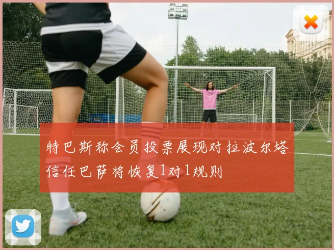 特巴斯称会员投票展现对拉波尔塔信任巴萨将恢复1对1规则