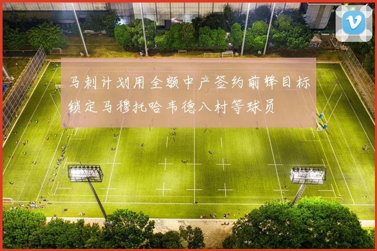 马刺计划用全额中产签约前锋目标锁定马穆托哈韦德八村等球员