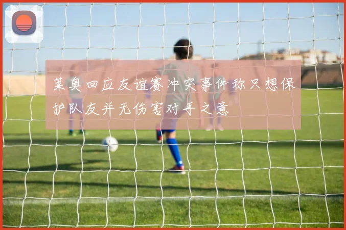 莱奥回应友谊赛冲突事件称只想保护队友并无伤害对手之意