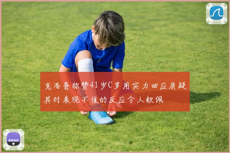 克洛普称赞41岁C罗用实力回应质疑其对表现不佳的反应令人钦佩