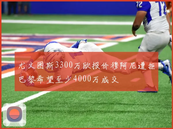 尤文图斯3300万欧报价穆阿尼遭拒巴黎希望至少4000万成交