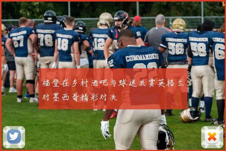 福登在乡村酒吧与球迷共赏英格兰对墨西哥精彩对决