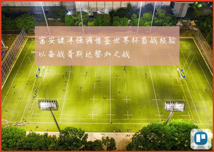 富安健洋强调借鉴世界杯首战经验以备战哥斯达黎加之战