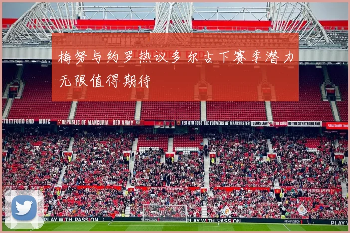 梅努与约罗热议多尔古下赛季潜力无限值得期待