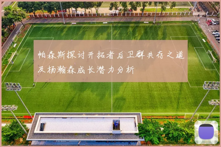 帕森斯探讨开拓者后卫群共存之道及杨瀚森成长潜力分析
