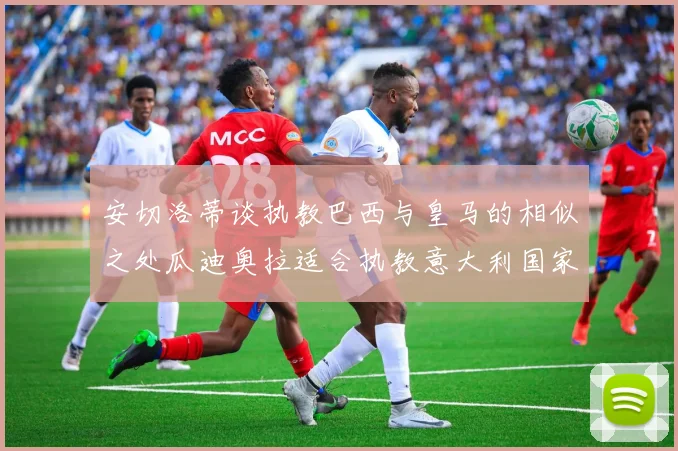 安切洛蒂谈执教巴西与皇马的相似之处瓜迪奥拉适合执教意大利国家队