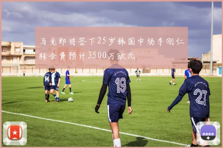 马竞即将签下25岁韩国中场李刚仁转会费预计3500万欧元
